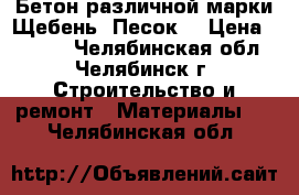 Бетон различной марки.Щебень. Песок. › Цена ­ 2 100 - Челябинская обл., Челябинск г. Строительство и ремонт » Материалы   . Челябинская обл.